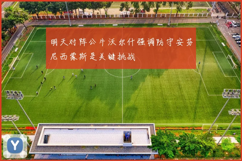 明天对阵公牛沃尔什强调防守安芬尼西蒙斯是关键挑战
