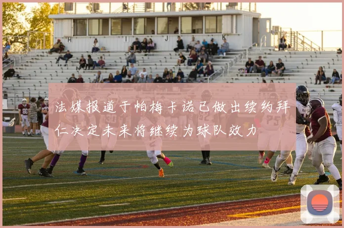 法媒报道于帕梅卡诺已做出续约拜仁决定未来将继续为球队效力