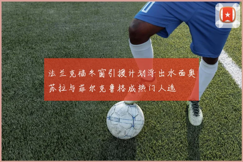 法兰克福冬窗引援计划浮出水面奥苏拉与菲尔克鲁格成热门人选