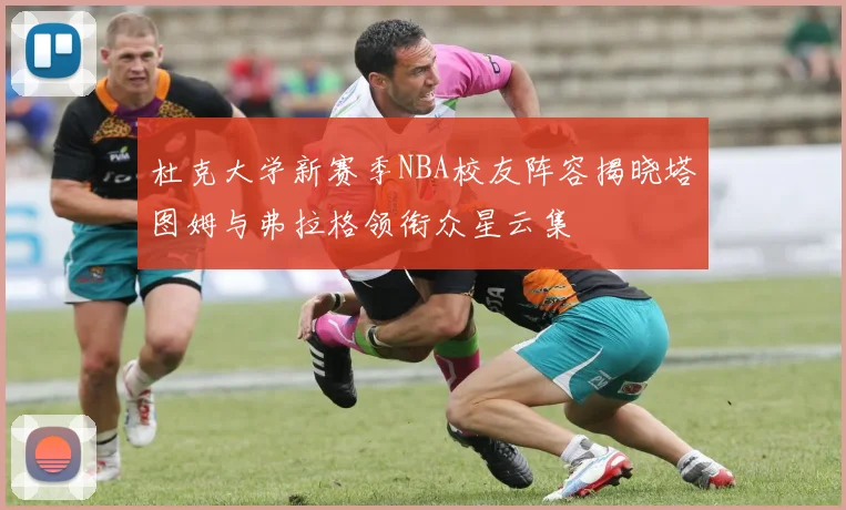 杜克大学新赛季NBA校友阵容揭晓塔图姆与弗拉格领衔众星云集