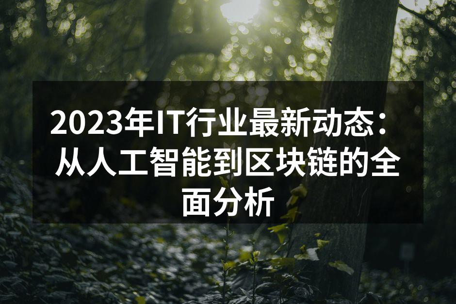 2023年IT行业最新动态:从人工智能到区块链的全面分析